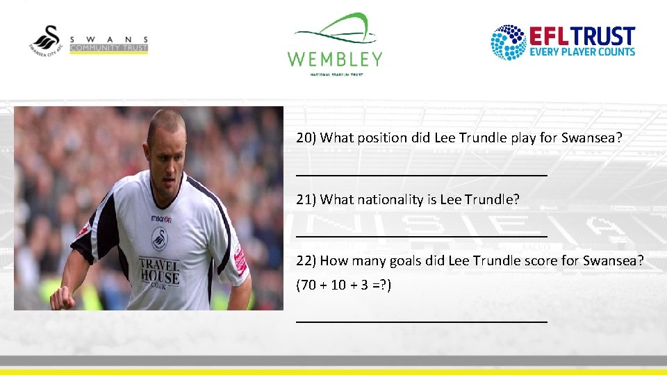 20) What position did Lee Trundle play for Swansea? _________________ 21) What nationality is