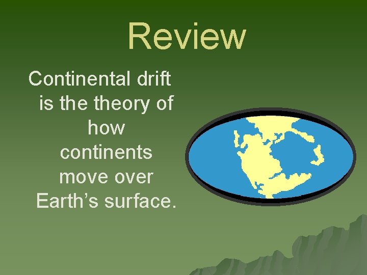 Review Continental drift is theory of how continents move over Earth’s surface. 