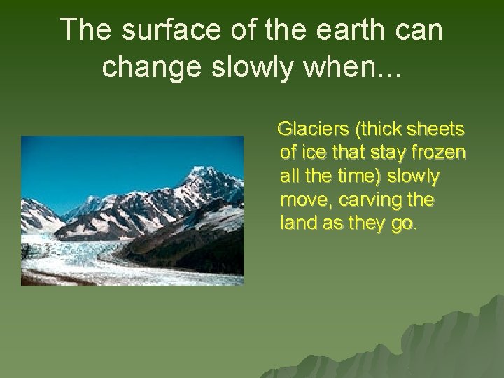 The surface of the earth can change slowly when. . . Glaciers (thick sheets