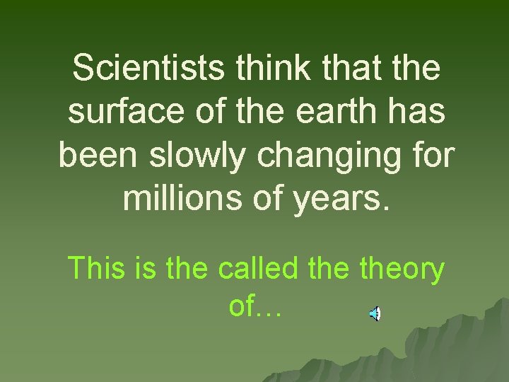 Scientists think that the surface of the earth has been slowly changing for millions