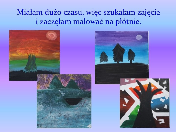 Miałam dużo czasu, więc szukałam zajęcia i zaczęłam malować na płótnie. 