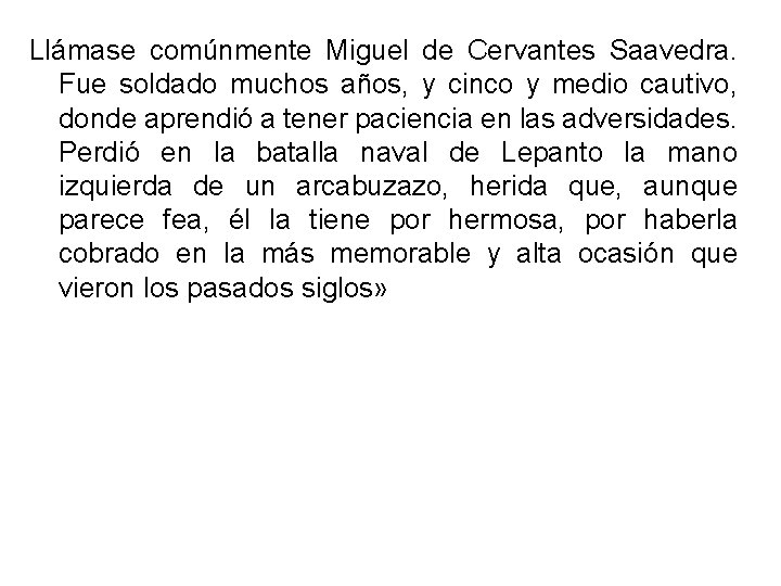 Llámase comúnmente Miguel de Cervantes Saavedra. Fue soldado muchos años, y cinco y medio