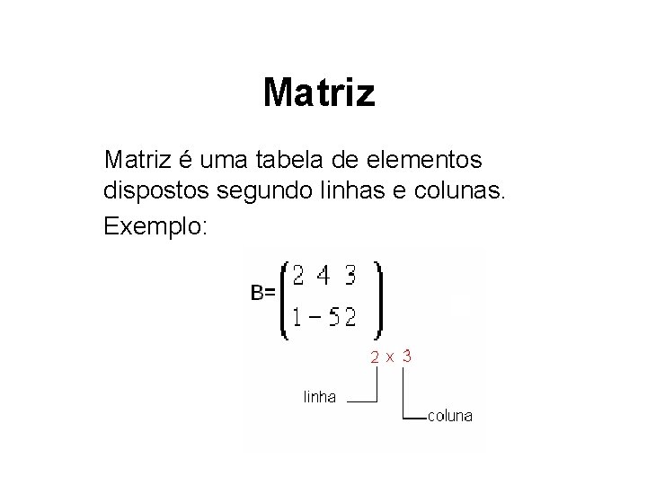 Matriz é uma tabela de elementos dispostos segundo linhas e colunas. Exemplo: 