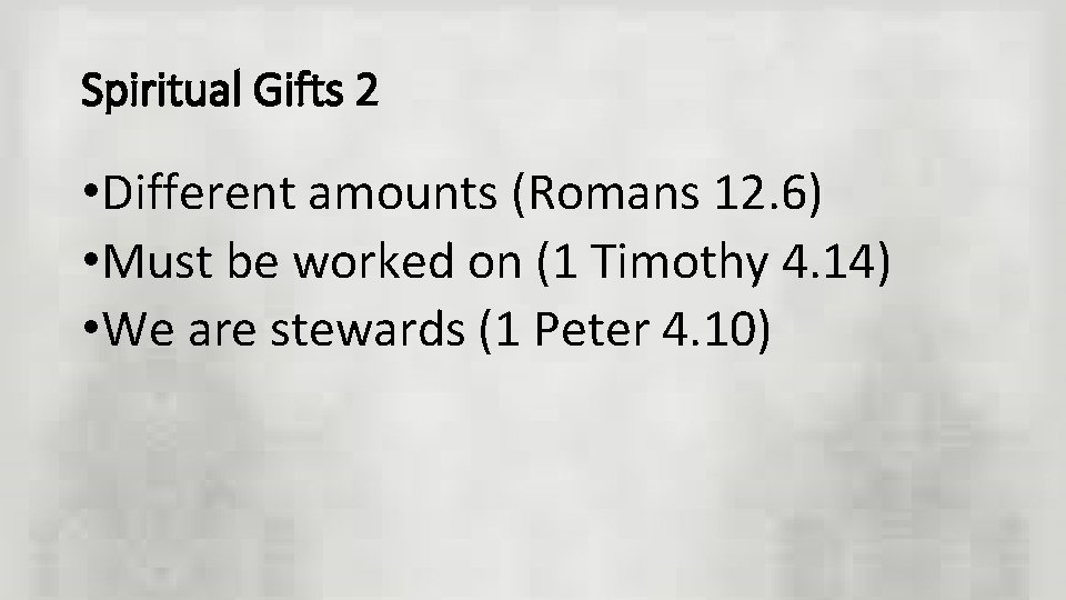 Spiritual Gifts 2 • Different amounts (Romans 12. 6) • Must be worked on