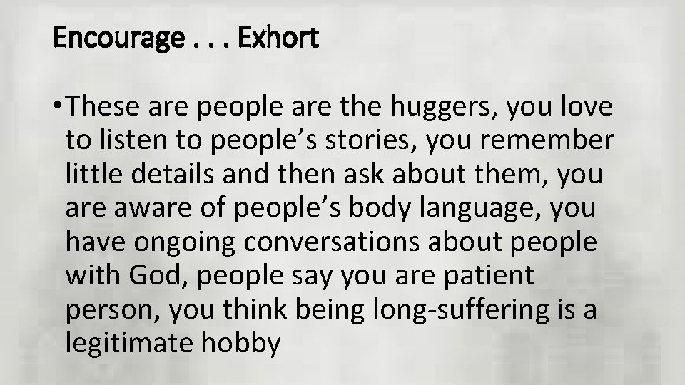 Encourage. . . Exhort • These are people are the huggers, you love to