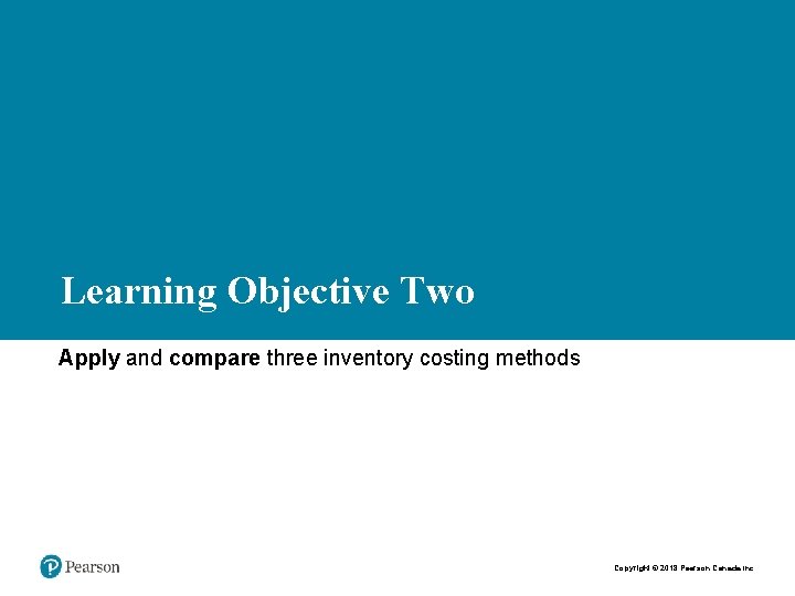 Learning Objective Two Apply and compare three inventory costing methods Copyright © 2018 Pearson