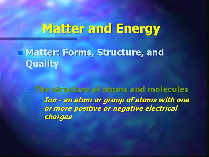 Matter and Energy n Matter: Forms, Structure, and Quality – The structure of atoms