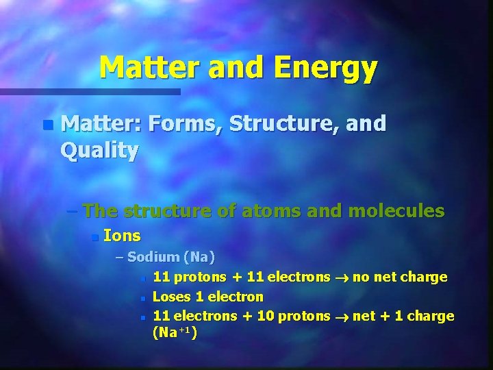 Matter and Energy n Matter: Forms, Structure, and Quality – The structure of atoms