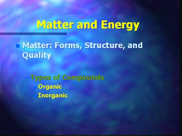 Matter and Energy n Matter: Forms, Structure, and Quality – Types of Compounds Organic