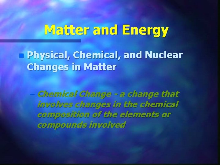 Matter and Energy n Physical, Chemical, and Nuclear Changes in Matter – Chemical Change