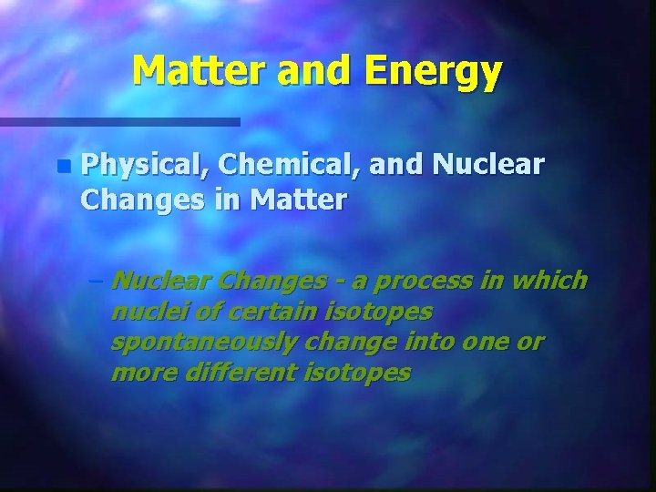 Matter and Energy n Physical, Chemical, and Nuclear Changes in Matter – Nuclear Changes