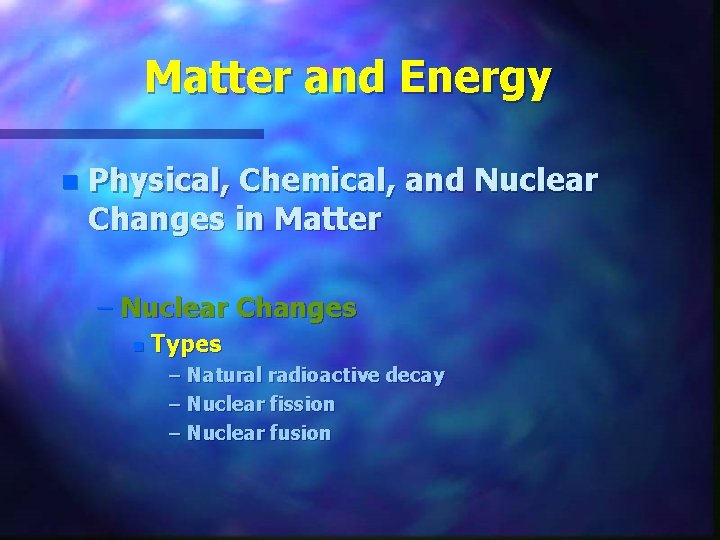 Matter and Energy n Physical, Chemical, and Nuclear Changes in Matter – Nuclear Changes
