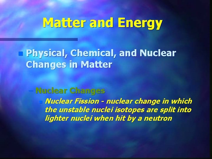 Matter and Energy n Physical, Chemical, and Nuclear Changes in Matter – Nuclear Changes