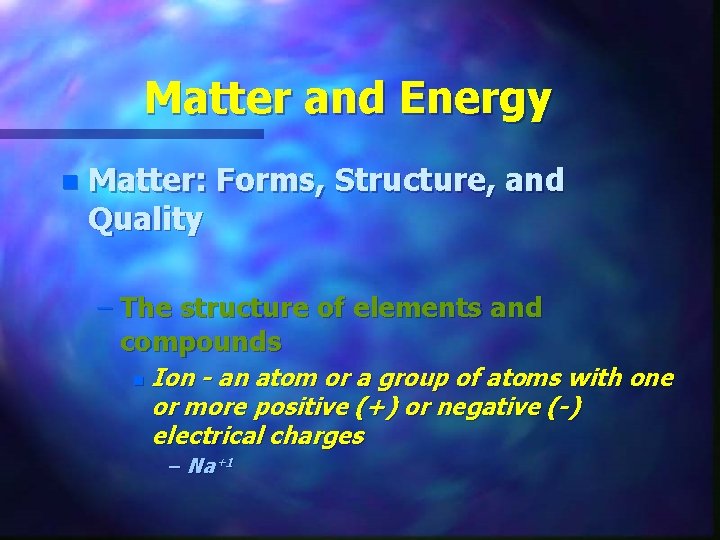 Matter and Energy n Matter: Forms, Structure, and Quality – The structure of elements