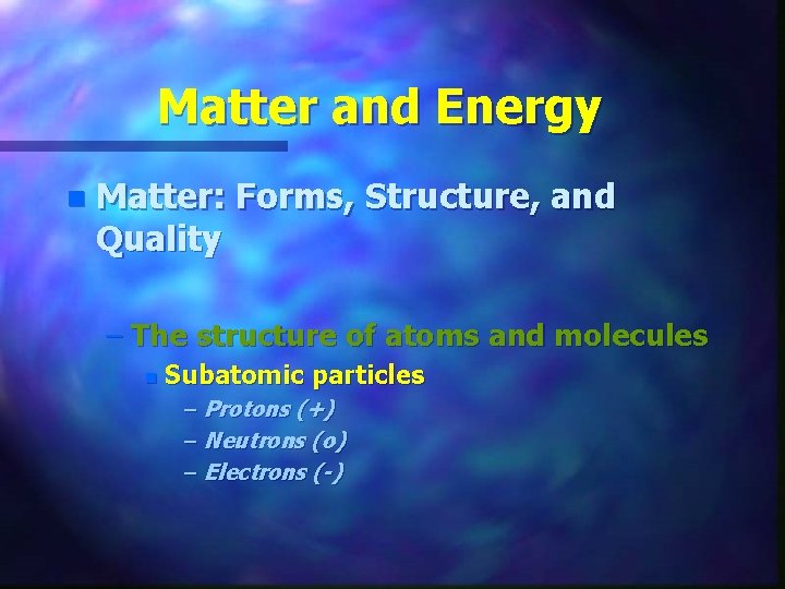 Matter and Energy n Matter: Forms, Structure, and Quality – The structure of atoms