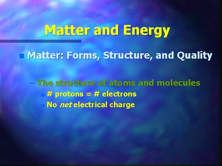 Matter and Energy n Matter: Forms, Structure, and Quality – The structure of atoms