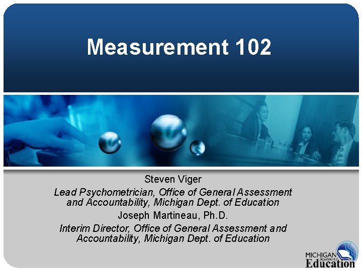 Measurement 102 Steven Viger Lead Psychometrician, Office of General Assessment and Accountability, Michigan Dept. Measurement 102 Steven Viger Lead Psychometrician, Office of General Assessment and Accountability, Michigan Dept.