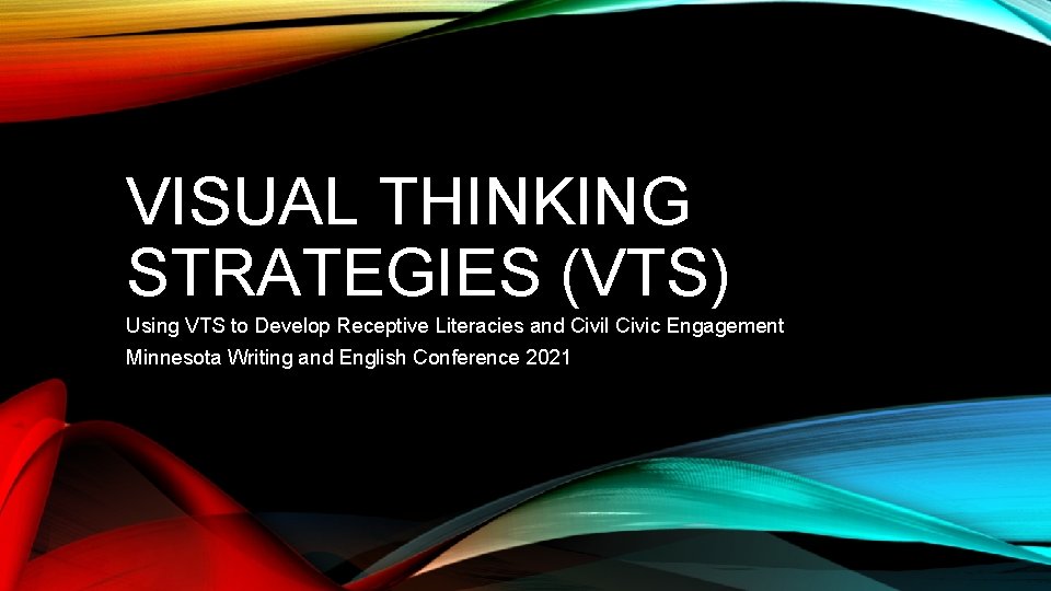 VISUAL THINKING STRATEGIES (VTS) Using VTS to Develop Receptive Literacies and Civil Civic Engagement