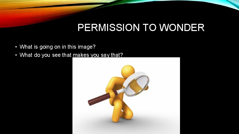 PERMISSION TO WONDER • What is going on in this image? • What do