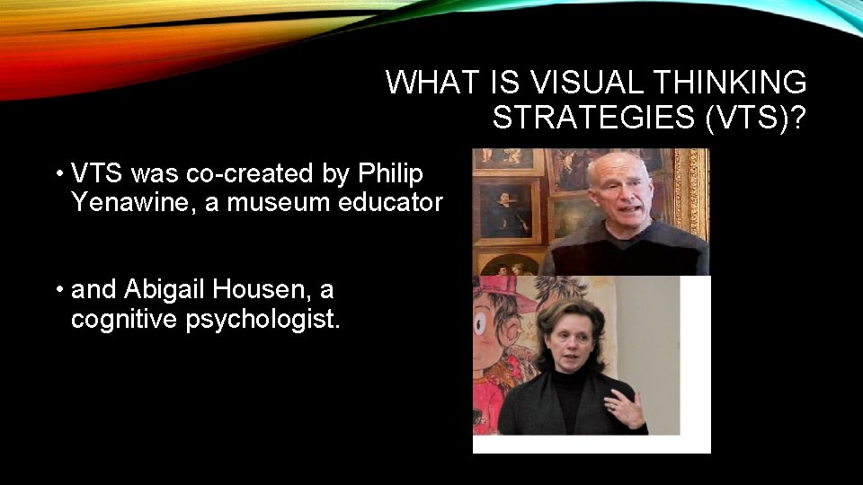 WHAT IS VISUAL THINKING STRATEGIES (VTS)? • VTS was co-created by Philip Yenawine, a