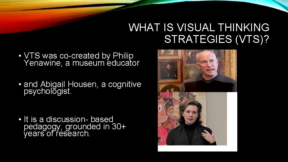 WHAT IS VISUAL THINKING STRATEGIES (VTS)? • VTS was co-created by Philip Yenawine, a