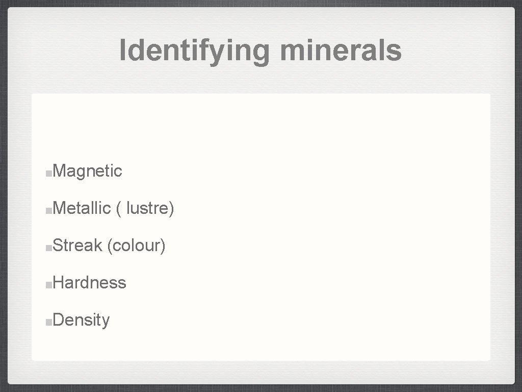 Identifying minerals Magnetic Metallic ( lustre) Streak (colour) Hardness Density 