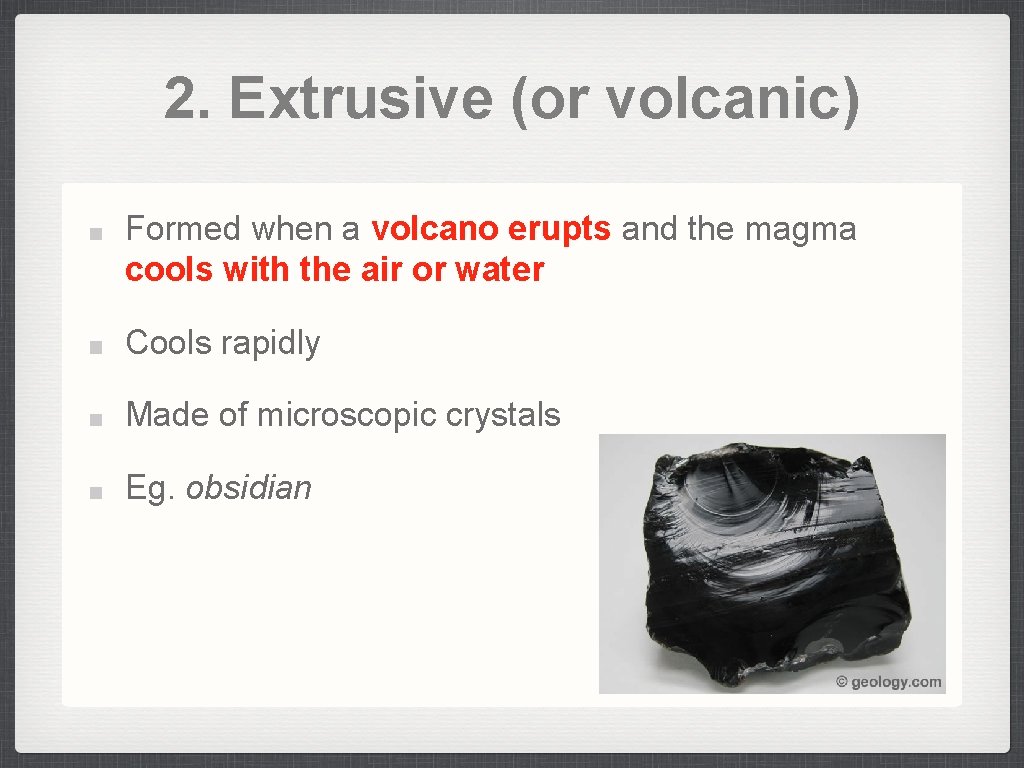 2. Extrusive (or volcanic) Formed when a volcano erupts and the magma cools with