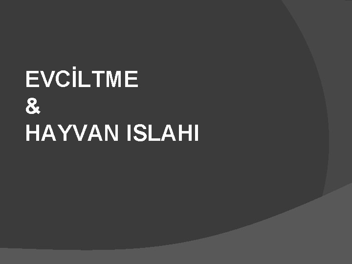 EVCİLTME & HAYVAN ISLAHI 