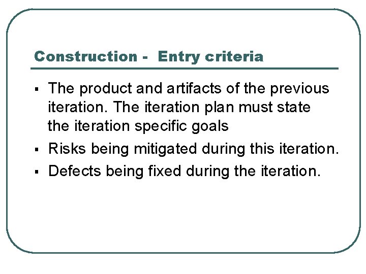 Construction - Entry criteria § § § The product and artifacts of the previous