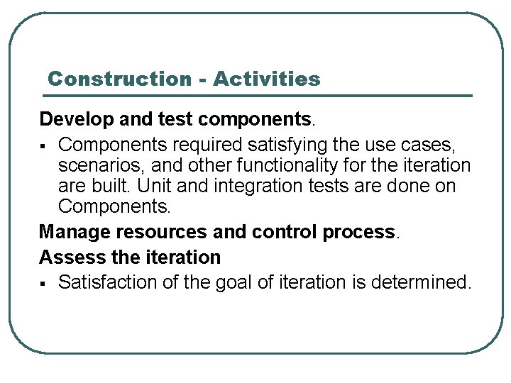 Construction - Activities Develop and test components. § Components required satisfying the use cases,