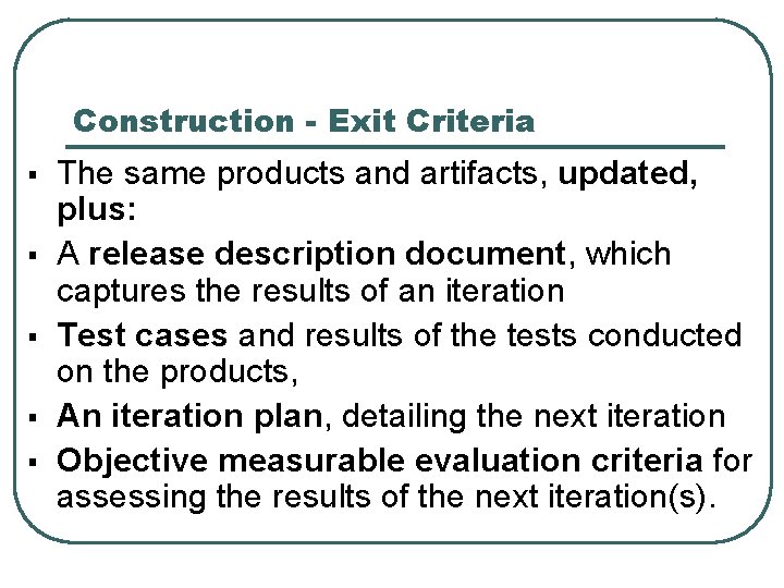 Construction - Exit Criteria § § § The same products and artifacts, updated, plus: