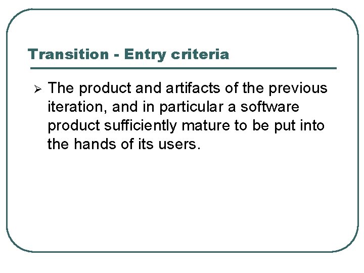 Transition - Entry criteria Ø The product and artifacts of the previous iteration, and