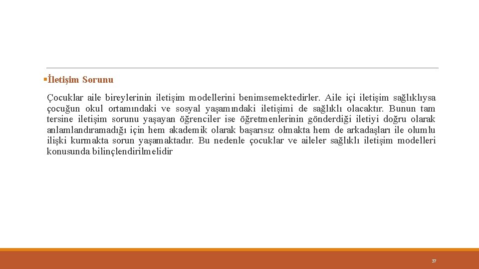 §İletişim Sorunu Çocuklar aile bireylerinin iletişim modellerini benimsemektedirler. Aile içi iletişim sağlıklıysa çocuğun okul