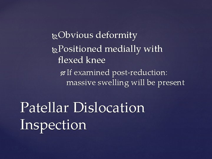 Obvious deformity Positioned medially with flexed knee If examined post-reduction: massive swelling will be