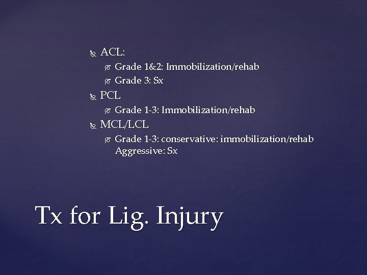  ACL: PCL Grade 1&2: Immobilization/rehab Grade 3: Sx Grade 1 -3: Immobilization/rehab MCL/LCL