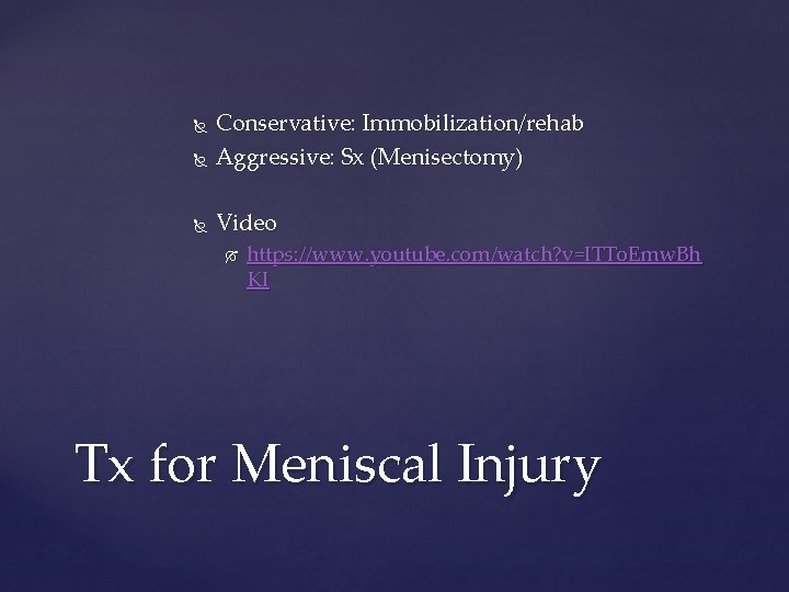  Conservative: Immobilization/rehab Aggressive: Sx (Menisectomy) Video https: //www. youtube. com/watch? v=ITTo. Emw. Bh