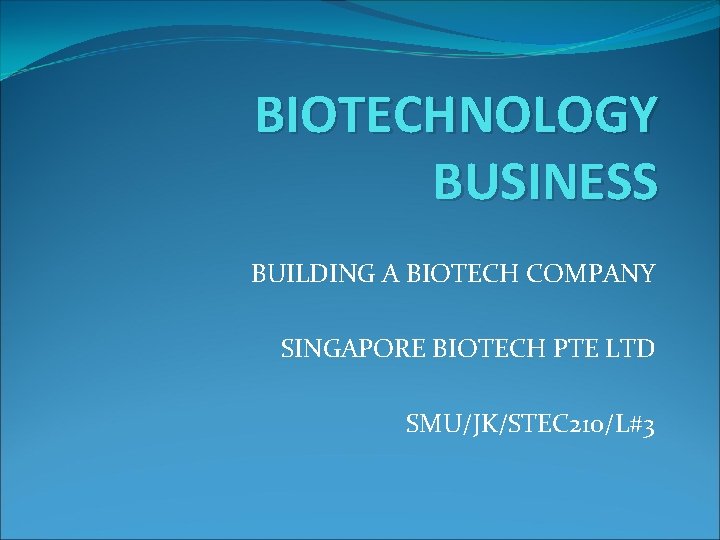 BIOTECHNOLOGY BUSINESS BUILDING A BIOTECH COMPANY SINGAPORE BIOTECH PTE LTD SMU/JK/STEC 210/L#3 