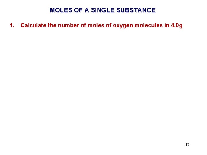 MOLES OF A SINGLE SUBSTANCE 1. Calculate the number of moles of oxygen molecules