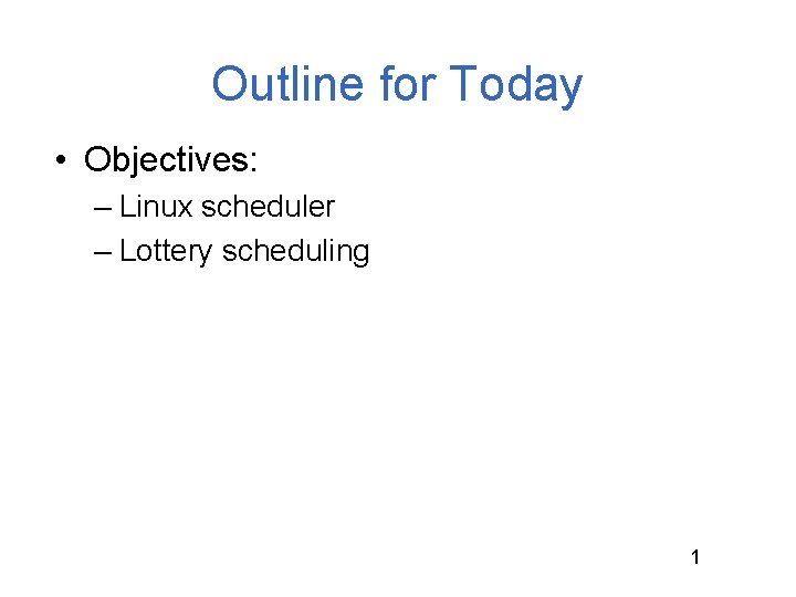 Outline for Today • Objectives: – Linux scheduler – Lottery scheduling 1 