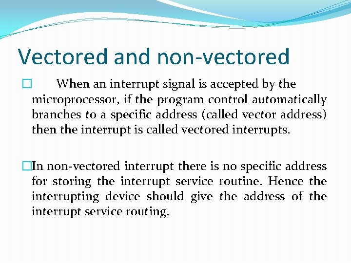 Vectored and non-vectored � When an interrupt signal is accepted by the microprocessor, if