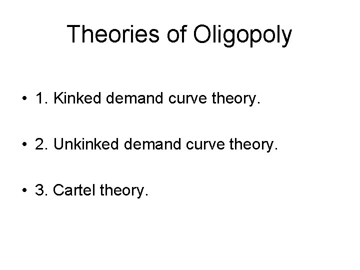 Theories of Oligopoly • 1. Kinked demand curve theory. • 2. Unkinked demand curve