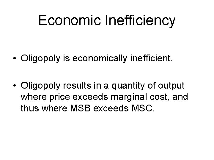 Economic Inefficiency • Oligopoly is economically inefficient. • Oligopoly results in a quantity of