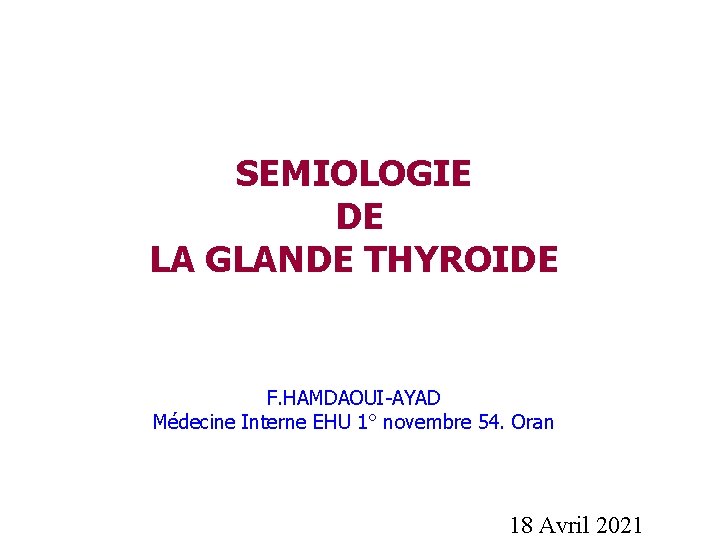 SEMIOLOGIE DE LA GLANDE THYROIDE F. HAMDAOUI-AYAD Médecine Interne EHU 1° novembre 54. Oran