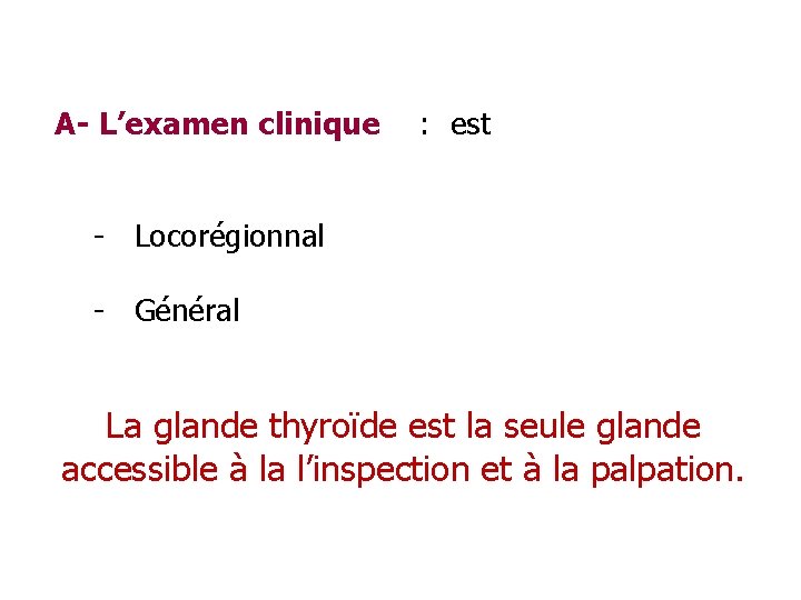 A- L’examen clinique : est - Locorégionnal - Général La glande thyroïde est la