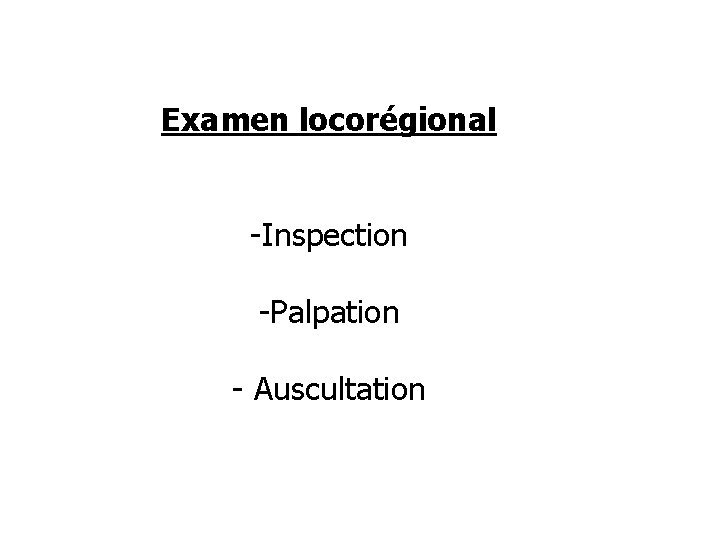 Examen locorégional -Inspection -Palpation - Auscultation 