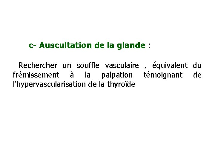 c- Auscultation de la glande : Recher un souffle vasculaire , équivalent du frémissement