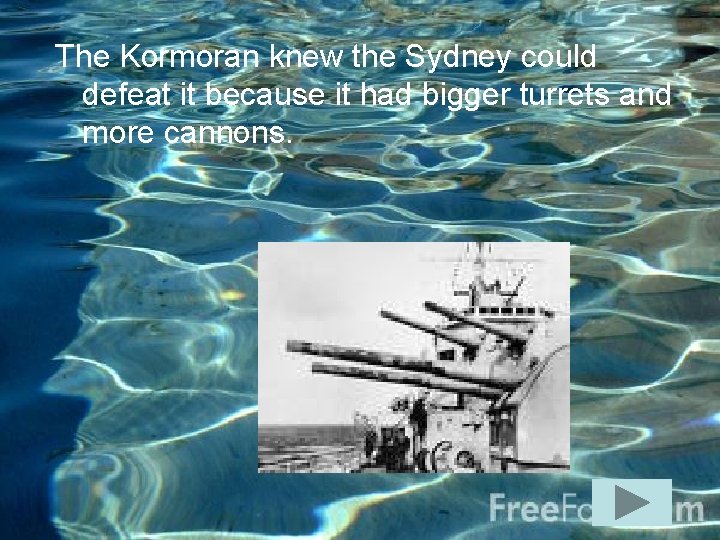 The Kormoran knew the Sydney could defeat it because it had bigger turrets and
