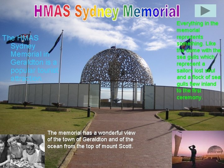 The HMAS Sydney Memorial in Geraldton is a popular tourist attraction. The memorial has