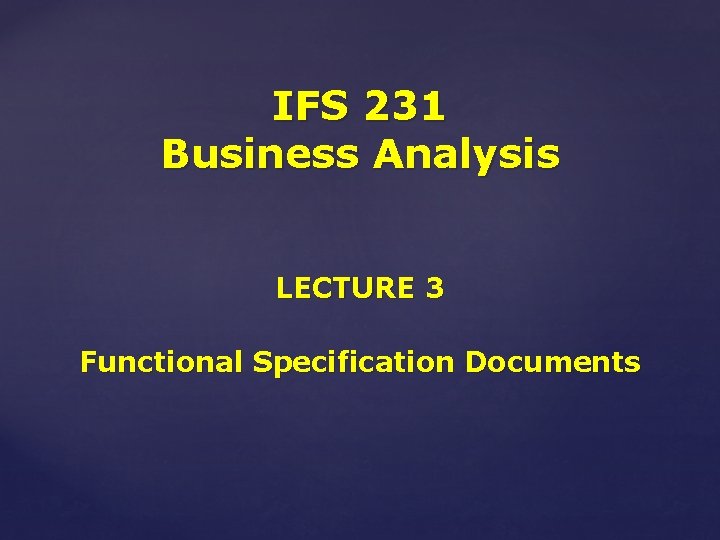 IFS 231 Business Analysis LECTURE 3 Functional Specification Documents 