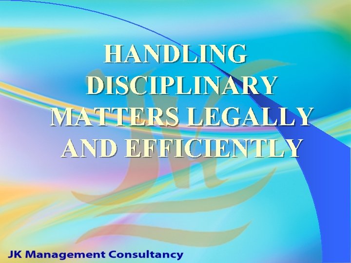 HANDLING DISCIPLINARY MATTERS LEGALLY AND EFFICIENTLY 